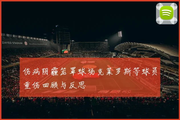 伤病阴霾笼罩球场克莱罗斯等球员重伤回顾与反思