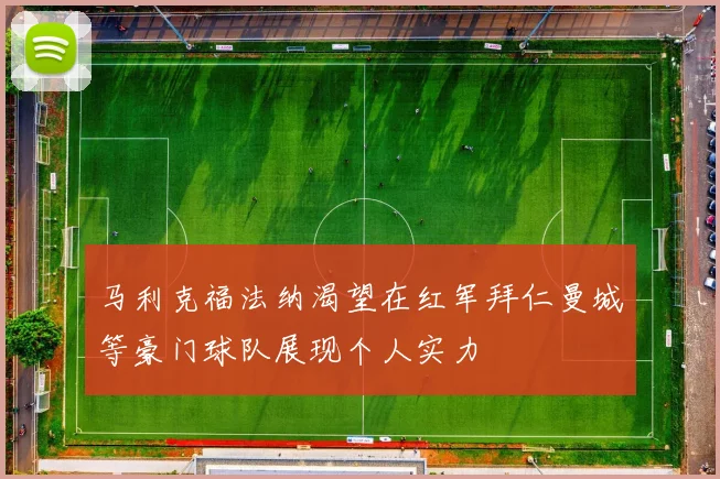 马利克福法纳渴望在红军拜仁曼城等豪门球队展现个人实力