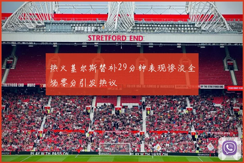 热火基尔斯替补29分钟表现惨淡全场零分引发热议